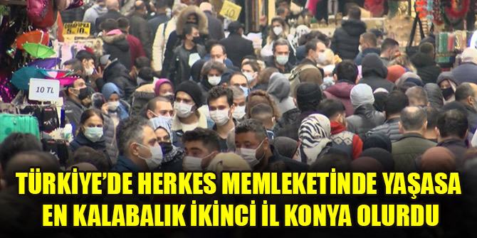 Türkiye’de herkes memleketinde yaşasa en kalabalık ikinci il Konya olurdu