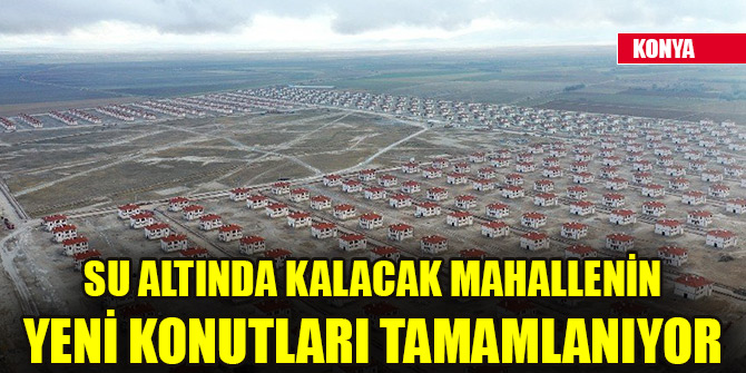 Su altında kalacak mahallenin yeni konutları tamamlanıyor