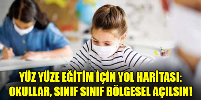 Yüz yüze eğitim için yol haritası: Okullar, sınıf sınıf bölgesel açılsın!