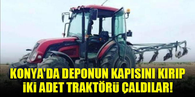 Konya'da deponun kapısını kırıp traktörleri çaldılar!