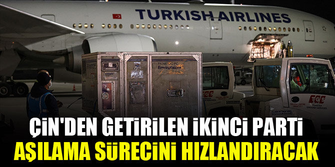 Çin'den getirilen ikinci parti aşılama sürecini hızlandıracak