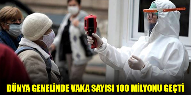 Dünya genelinde vaka sayısı 100 milyonu geçti