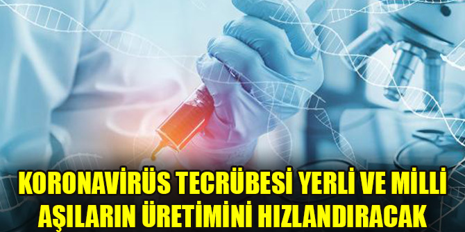 Koronavirüs tecrübesi yerli ve milli aşıların üretimini hızlandıracak