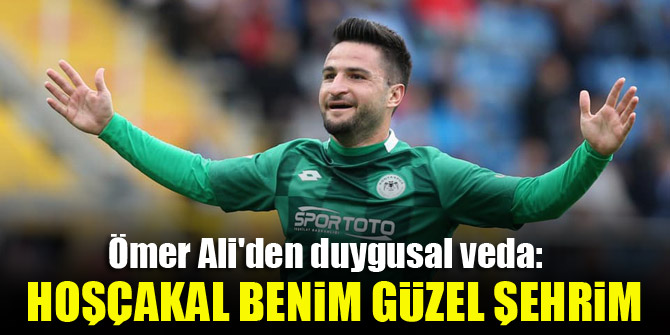 Ömer Ali'den duygusal veda: Hoşçakal benim güzel şehrim