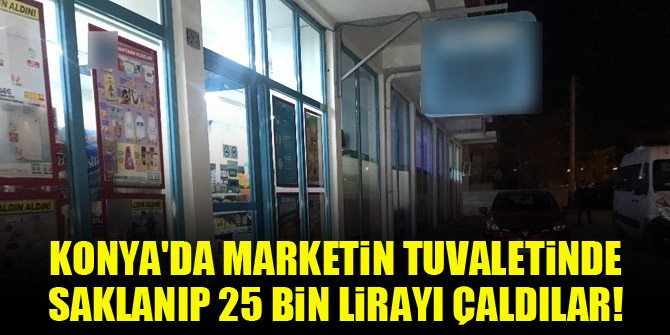 Konya'da marketin tuvaletinde saklanıp 25 bin lirayı çaldılar!