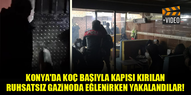 Konya'da Koç başıyla kapısı kırılan ruhsatsız gazinoda eğlenirken yakalandılar!