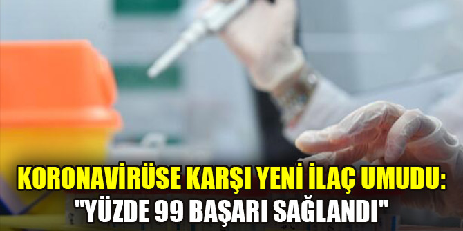Koronavirüse karşı yeni ilaç umudu: "Yüzde 99 başarı sağlandı"
