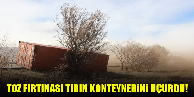 Karaman’da toz fırtınası tırın konteynerini uçurdu!