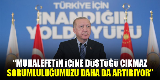 Cumhurbaşkanı Erdoğan: Muhalefetin içine düştüğü çıkmaz bizim sorumluluğumuzu daha da artırıyor