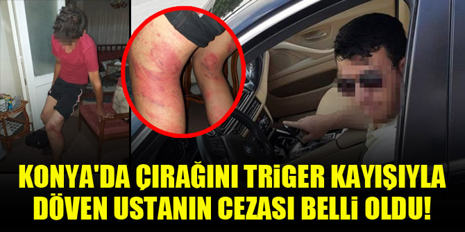 Konya'da çırağını triger kayışıyla döven ustanın cezası belli oldu!