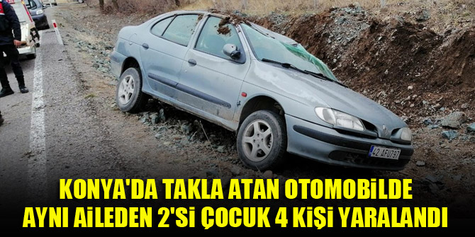 Konya'da takla atan otomobilde aynı aileden 2'si çocuk 4 kişi yaralandı