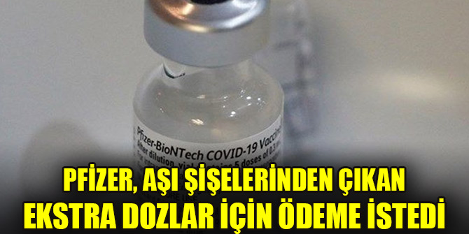 Pfizer, aşı şişelerinden çıkan ekstra dozlar için ödeme istedi
