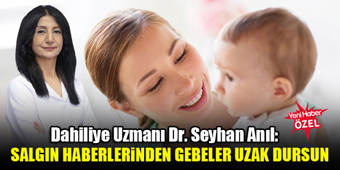 Dahiliye Uzmanı Dr. Seyhan Anıl: Salgın haberlerinden gebeler uzak dursun