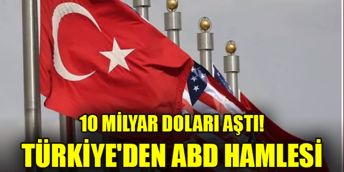 10 milyar doları aştı! Türkiye'den ABD hamlesi