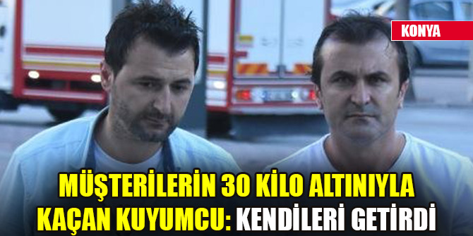 Konya’da müşterilerin 30 kilo altınıyla kaçan kuyumcu: Kendileri getirdi