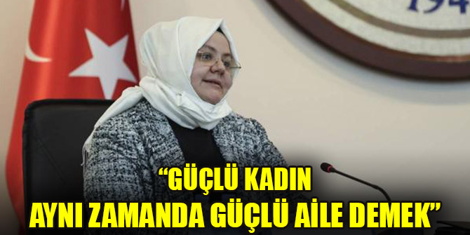 Bakan Selçuk: Güçlü kadın aynı zamanda güçlü aile demek