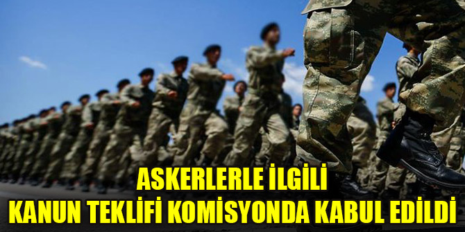 Askerlerle ilgili kanun teklifi komisyonda kabul edildi