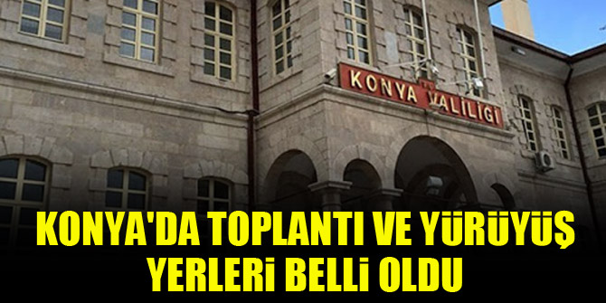 Konya'da toplantı ve yürüyüş yerleri belli oldu