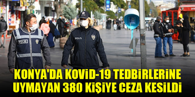 Konya'da Kovid-19 tedbirlerine uymayan 380 kişiye ceza kesildi