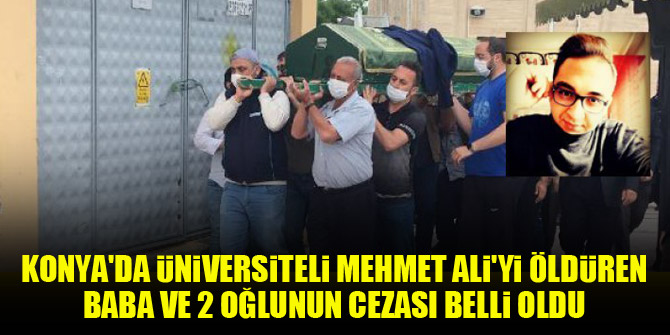 Konya'da üniversiteli Mehmet Ali'yi öldüren baba ve 2 oğlunun cezası belli oldu