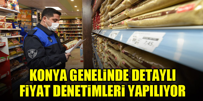Konya genelinde detaylı fiyat denetimleri yapılıyor