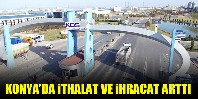 Konya’da ithalat ve ihracat arttı