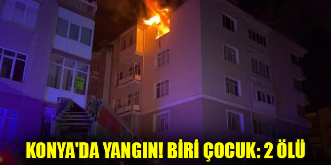 Konya'da yangın! Biri çocuk: 2 ölü