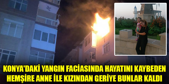 Yürekler dağlandı! Konya'daki yangın faciasında hayatını kaybeden hemşire anne ile kızından geriye bunlar kaldı