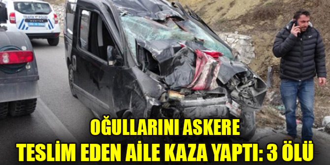 Oğullarını askere teslim eden aile kaza yaptı: 3 ölü