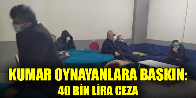 Kumar oynayanlara baskın: 40 bin lira ceza