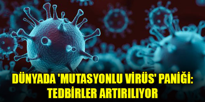 Dünyada 'mutasyonlu virüs' paniği: Tedbirler artırılıyor