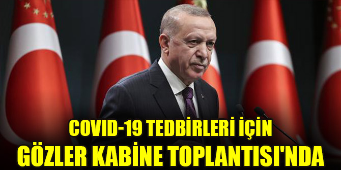 COVID-19 tedbirleri için gözler Kabine Toplantısı'nda