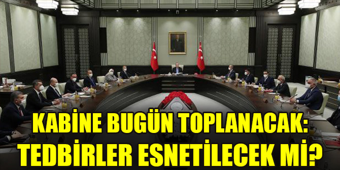 Kabine bugün toplanacak: Tedbirler esnetilecek mi?