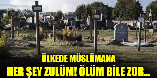 Ülkede Müslümana her şey zulüm! Ölüm bile zor...
