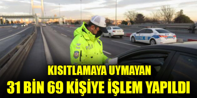 İçişleri Bakanlığı: Kısıtlamaya uymayan 31 bin 69 kişiye işlem yapıldı
