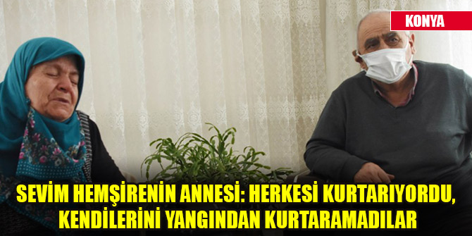 Sevim hemşirenin annesi: Herkesi kurtarıyordu, kendilerini yangından kurtaramadılar
