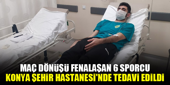 Maç dönüşü fenalaşan 6 sporcu Konya Şehir Hastanesi'nde tedavi edildi