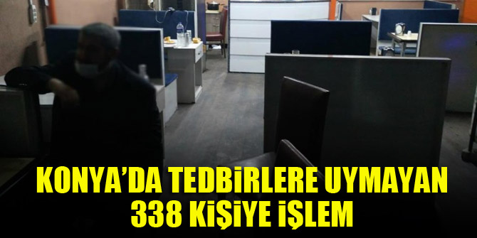 Konya’da tedbirlere uymayan 338 kişiye işlem