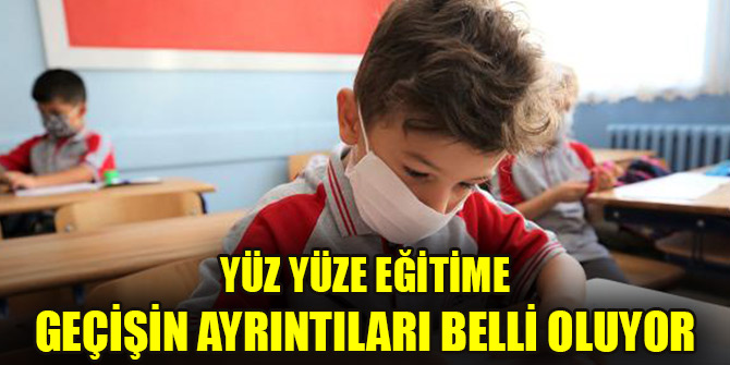 Yüz yüze eğitime geçişin ayrıntıları belli oluyor