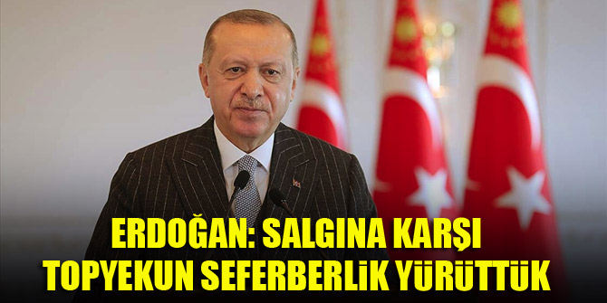 Erdoğan: Salgına karşı topyekun bir seferberlik yürüttük