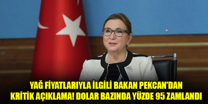 Yağ fiyatlarıyla ilgili Bakan Pekcan'dan kritik açıklama! Dolar bazında yüzde 95 zamlandı