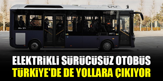 Elektrikli sürücüsüz otobüs Türkiye'de de yollara çıkıyor