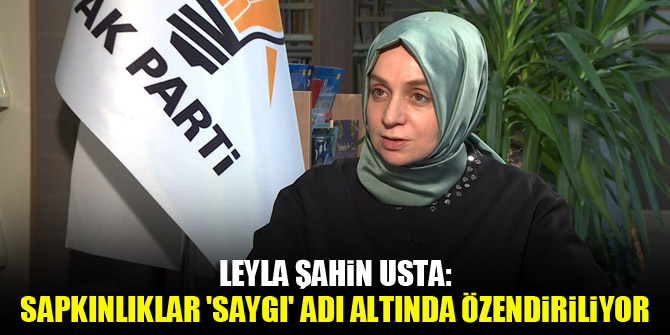 Leyla Şahin Usta: Sapkınlıklar 'saygı' adı altında özendiriliyor