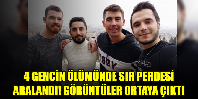 4 gencin ölümünde sır perdesi aralandı! Görüntüler ortaya çıktı