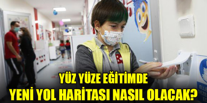 Yüz yüze eğitimde yeni yol haritası nasıl olacak?