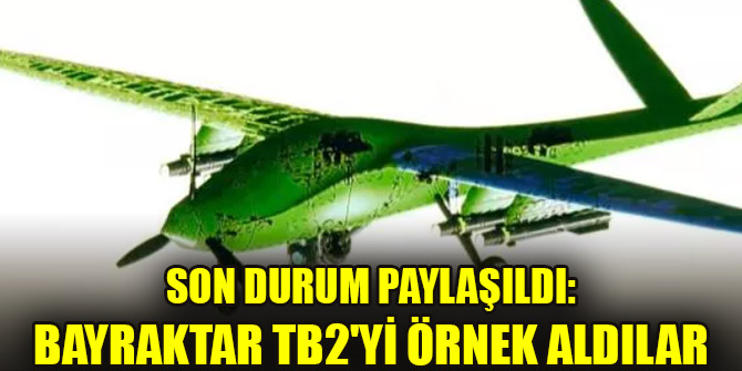 Son durum paylaşıldı: Bayraktar TB2'yi örnek aldılar