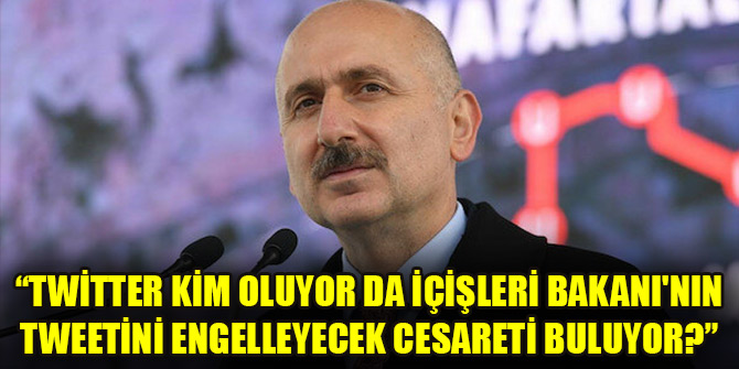 Bakan Karaismailoğlu: Twitter kim oluyor da İçişleri Bakanı'nın tweetini engelleyecek cesareti buluyor?