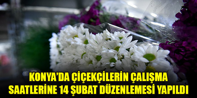 Konya’da çiçekçilerin çalışma saatlerine 14 Şubat düzenlemesi yapıldı