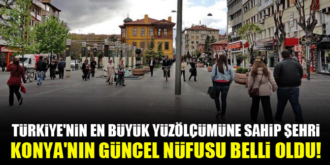 Türkiye'nin en büyük yüzölçümüne sahip şehri Konya'nın güncel nüfusu belli oldu!