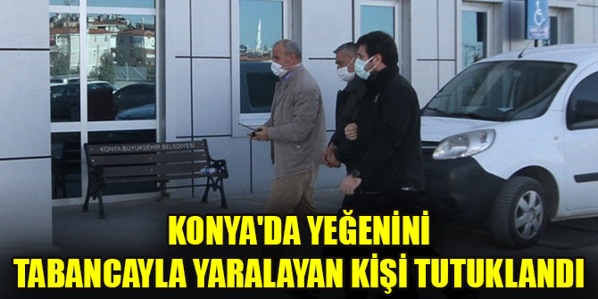 Konya'da yeğenini tabancayla yaralayan kişi tutuklandı